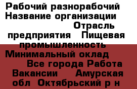 Рабочий-разнорабочий › Название организации ­ Fusion Service › Отрасль предприятия ­ Пищевая промышленность › Минимальный оклад ­ 17 000 - Все города Работа » Вакансии   . Амурская обл.,Октябрьский р-н